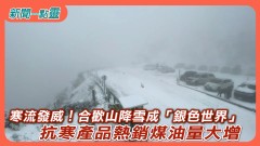 【新聞一點靈】寒流發威！合歡山降雪成「銀色世界」　抗寒產品熱銷 煤油量大增