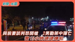 【新聞一點靈】與前妻談判怒開槍 2男勸架中彈亡 警15小時速逮嫌犯
